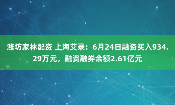 潍坊家林配资 上海艾录：6月24日融资买入934.29万元，融资融券余额2.61亿元