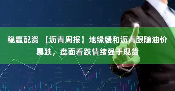 稳赢配资 【沥青周报】地缘缓和沥青跟随油价暴跌，盘面看跌情绪强于现货