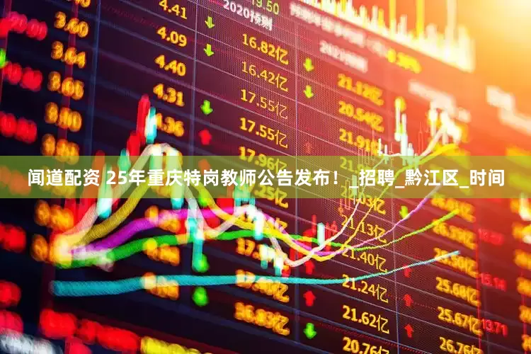 闻道配资 25年重庆特岗教师公告发布！_招聘_黔江区_时间