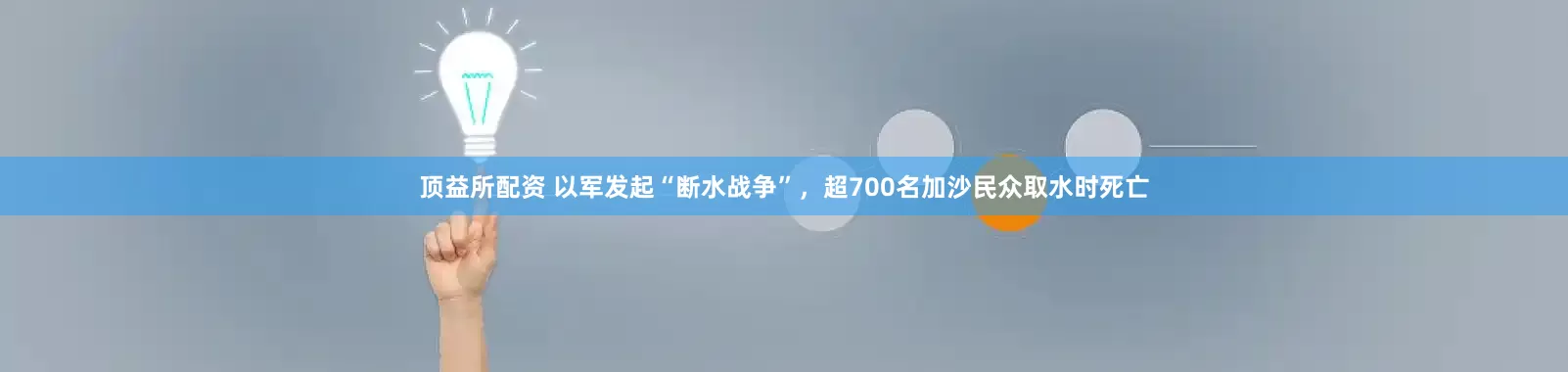 顶益所配资 以军发起“断水战争”，超700名加沙民众取水时死亡