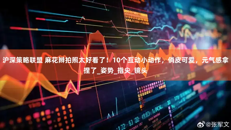 沪深策略联盟 麻花辫拍照太好看了！10个互动小动作，俏皮可爱，元气感拿捏了_姿势_指尖_镜头