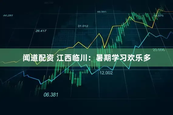 闻道配资 江西临川：暑期学习欢乐多