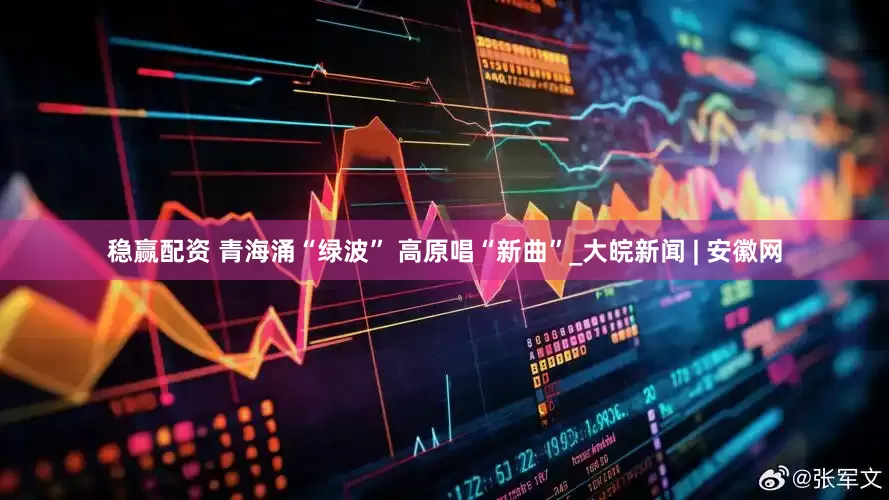 稳赢配资 青海涌“绿波” 高原唱“新曲”_大皖新闻 | 安徽网