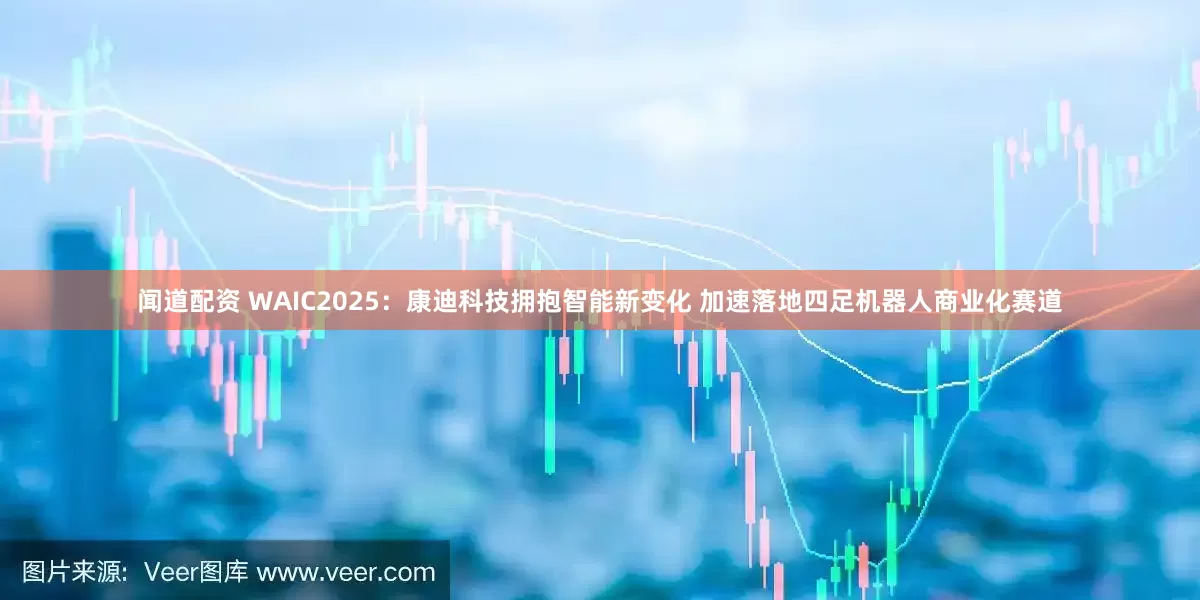 闻道配资 WAIC2025：康迪科技拥抱智能新变化 加速落地四足机器人商业化赛道