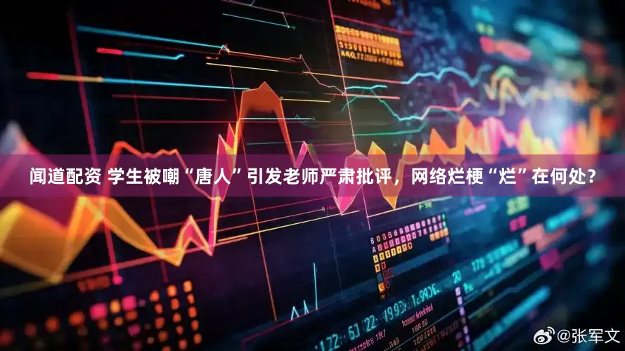 闻道配资 学生被嘲“唐人”引发老师严肃批评，网络烂梗“烂”在何处？