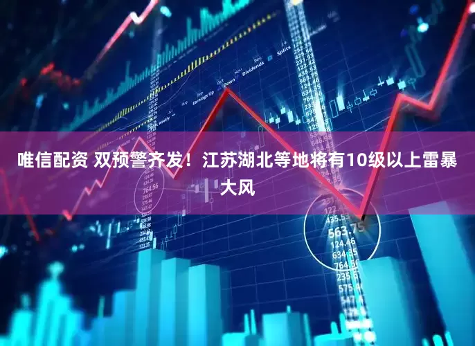唯信配资 双预警齐发！江苏湖北等地将有10级以上雷暴大风
