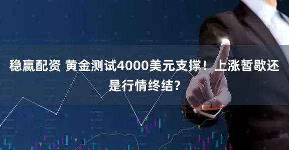 稳赢配资 黄金测试4000美元支撑!上涨暂歇还是行情终结?