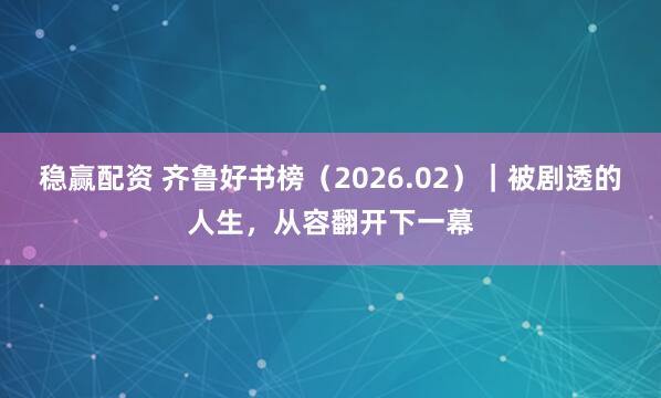 稳赢配资 齐鲁好书榜（2026.02）｜被剧透的人生，从容翻开下一幕