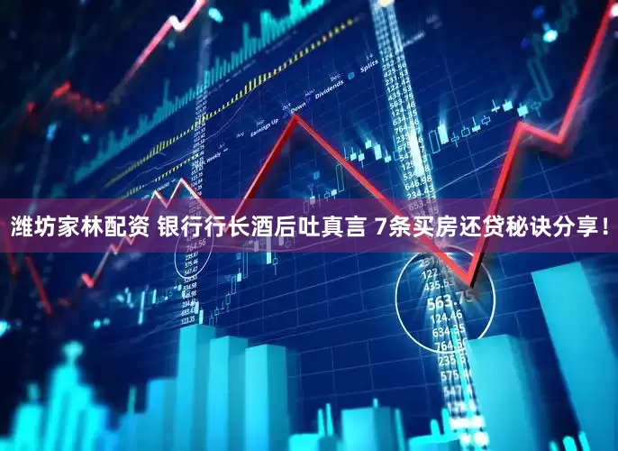 潍坊家林配资 银行行长酒后吐真言 7条买房还贷秘诀分享！
