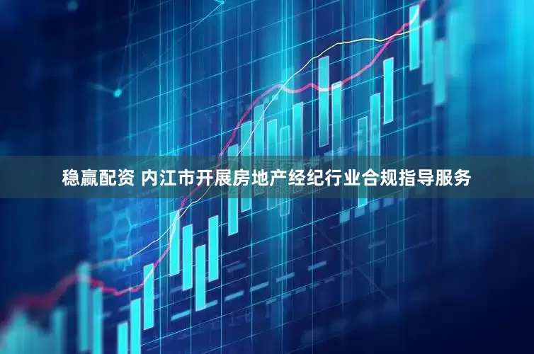 稳赢配资 内江市开展房地产经纪行业合规指导服务