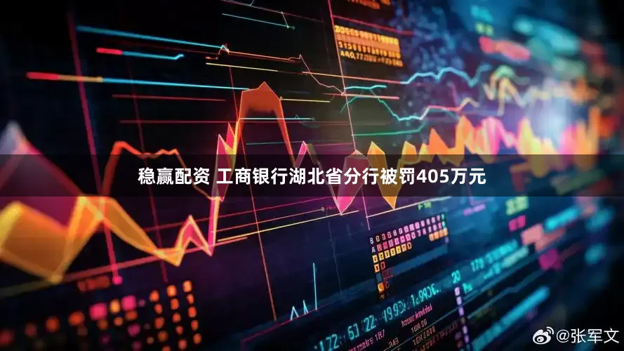 稳赢配资 工商银行湖北省分行被罚405万元